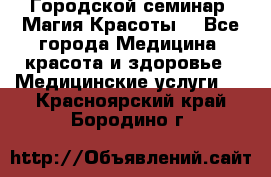 Городской семинар “Магия Красоты“ - Все города Медицина, красота и здоровье » Медицинские услуги   . Красноярский край,Бородино г.